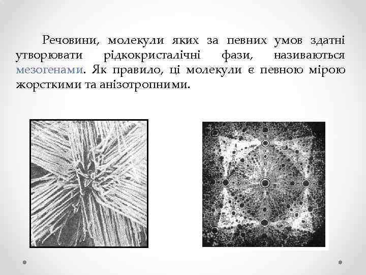 Речовини, молекули яких за певних умов здатні утворювати рідкокристалічні фази, називаються мезогенами. Як правило,