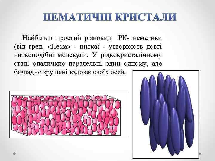 Найбільш простий різновид РК- нематики (від грец. «Нема» - нитка) - утворюють довгі ниткоподібні