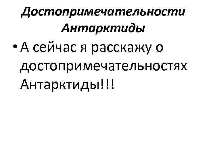Достопримечательности Антарктиды • А сейчас я расскажу о достопримечательностях Антарктиды!!! 