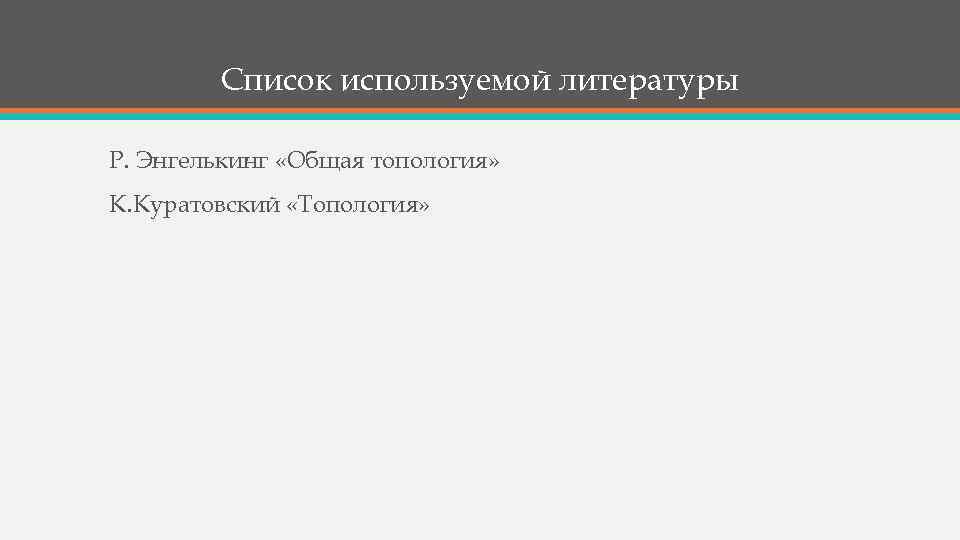 Список используемой литературы Р. Энгелькинг «Общая топология» К. Куратовский «Топология» 