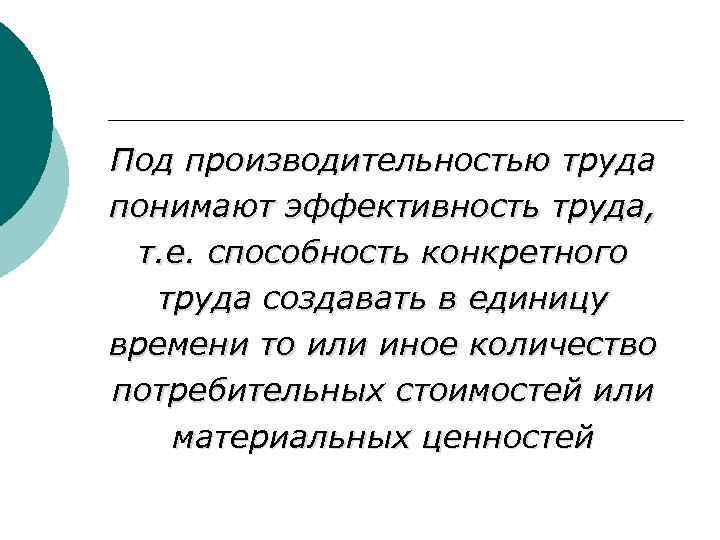 Под производительностью труда понимают эффективность труда, т. е. способность конкретного труда создавать в единицу