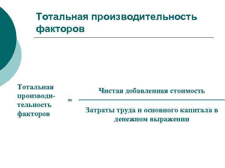 Тотальная производительность факторов Тотальная производи тельность факторов Чистая добавленная стоимость = Затраты труда и