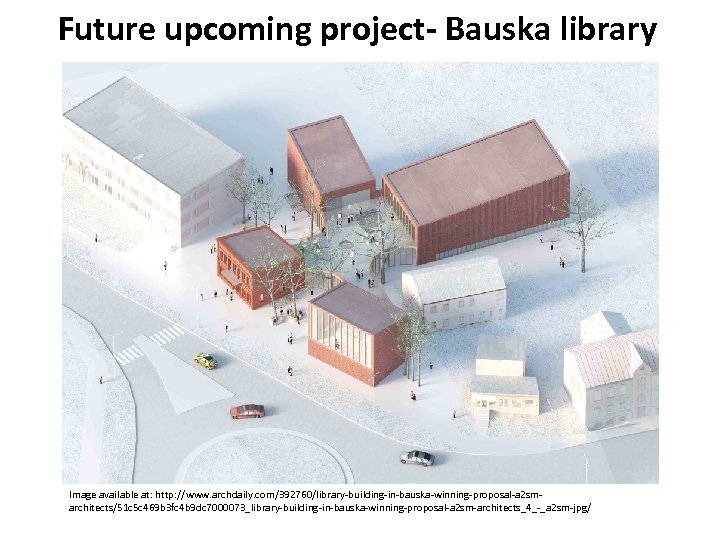 Future upcoming project- Bauska library Image available at: http: //www. archdaily. com/392760/library-building-in-bauska-winning-proposal-a 2 smarchitects/51