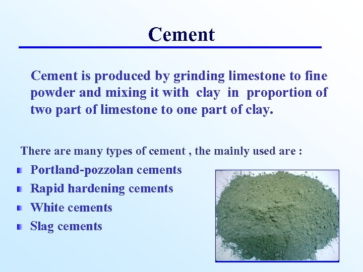 Cement is produced by grinding limestone to fine powder and mixing it with clay