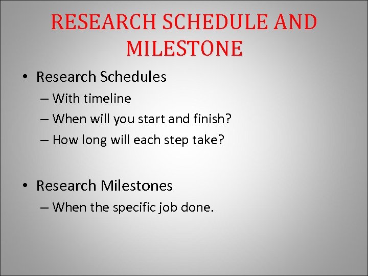 RESEARCH SCHEDULE AND MILESTONE • Research Schedules – With timeline – When will you