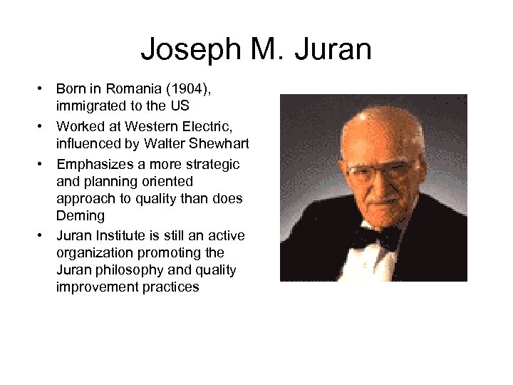Joseph M. Juran • Born in Romania (1904), immigrated to the US • Worked