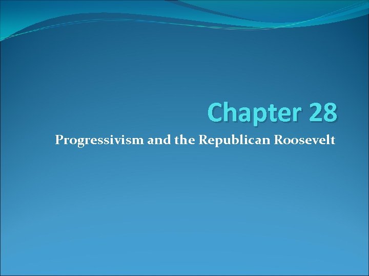 Chapter 28 Progressivism and the Republican Roosevelt 