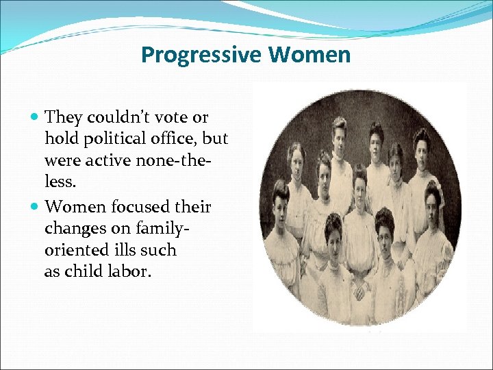 Progressive Women They couldn’t vote or hold political office, but were active none-theless. Women