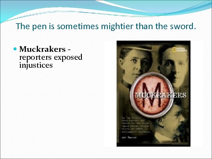 The pen is sometimes mightier than the sword. Muckrakers - reporters exposed injustices 