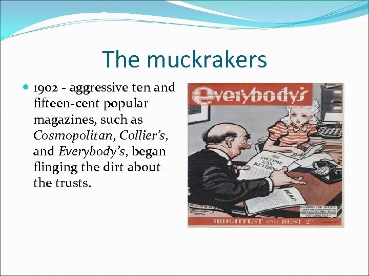 The muckrakers 1902 - aggressive ten and fifteen-cent popular magazines, such as Cosmopolitan, Collier’s,