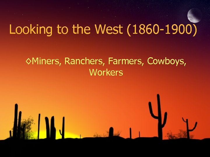 Looking to the West (1860 -1900) ◊Miners, Ranchers, Farmers, Cowboys, Workers 