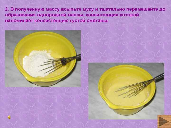 2. В полученную массу всыпьте муку и тщательно перемешайте до образования однородной массы, консистенция