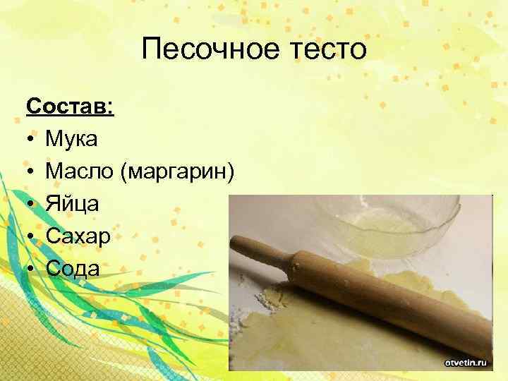 Песочное тесто Состав: • Мука • Масло (маргарин) • Яйца • Сахар • Сода