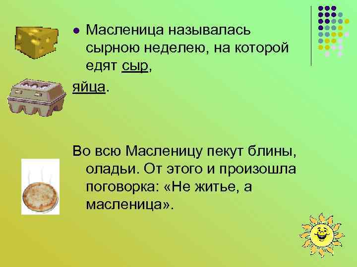 Масленица называлась сырною неделею, на которой едят сыр, яйца. l Во всю Масленицу пекут