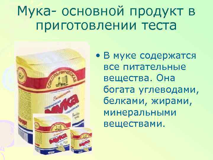 Мука- основной продукт в приготовлении теста • В муке содержатся все питательные вещества. Она