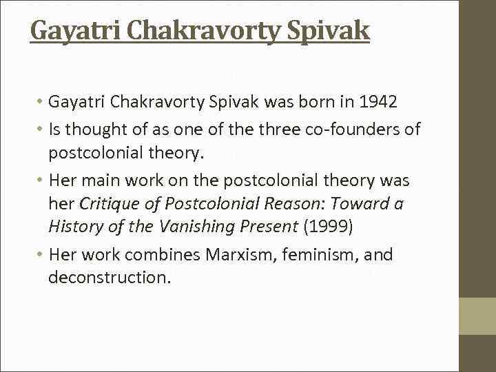 Gayatri Chakravorty Spivak • Gayatri Chakravorty Spivak was born in 1942 • Is thought