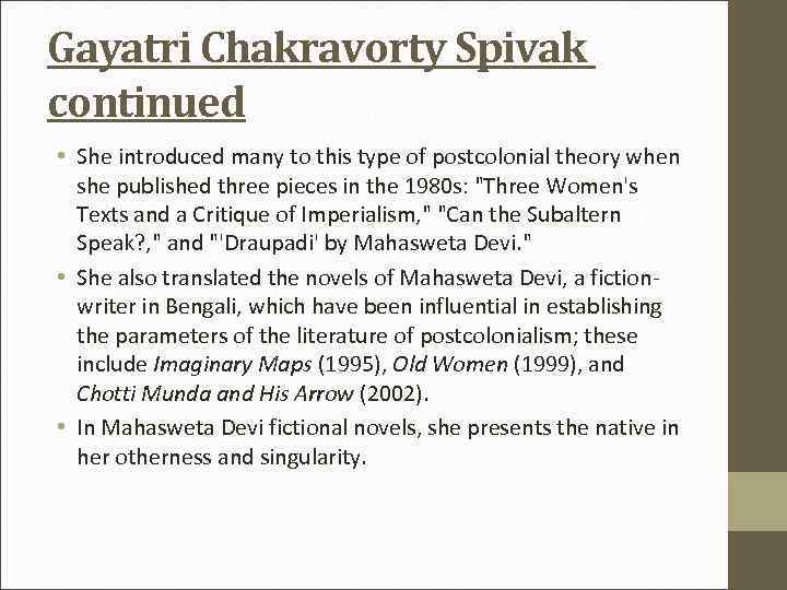 Gayatri Chakravorty Spivak continued • She introduced many to this type of postcolonial theory