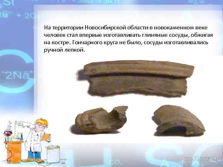 На территории Новосибирской области в новокаменном веке человек стал впервые изготавливать глиняные сосуды, обжигая