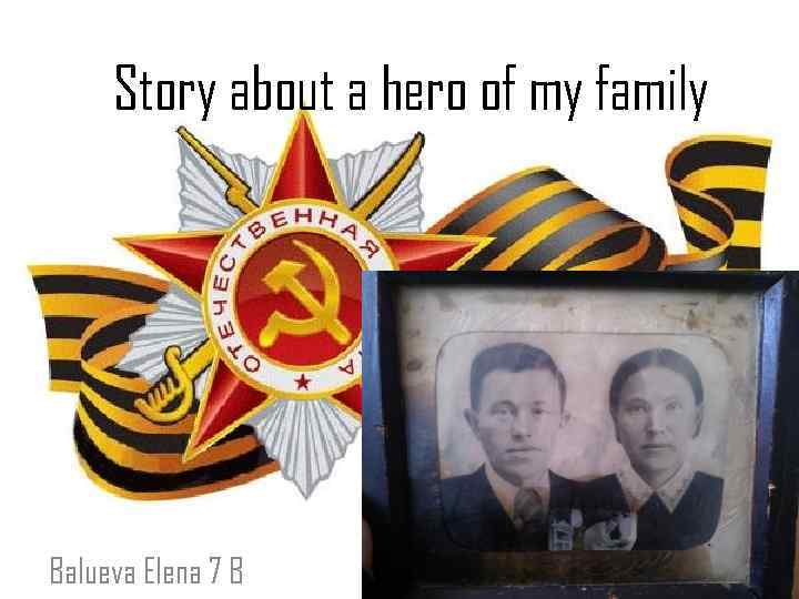 Story about a hero of my family Balueva Elena 7 B 