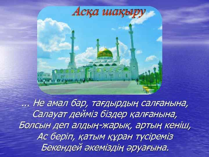 . . . Не амал бар, тағдырдың салғанына, Салауат дейміз біздер қалғанына, Болсын деп