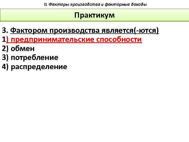 II. Факторы производства и факторные доходы Практикум 3. Фактором производства является( ются) 1) предпринимательские