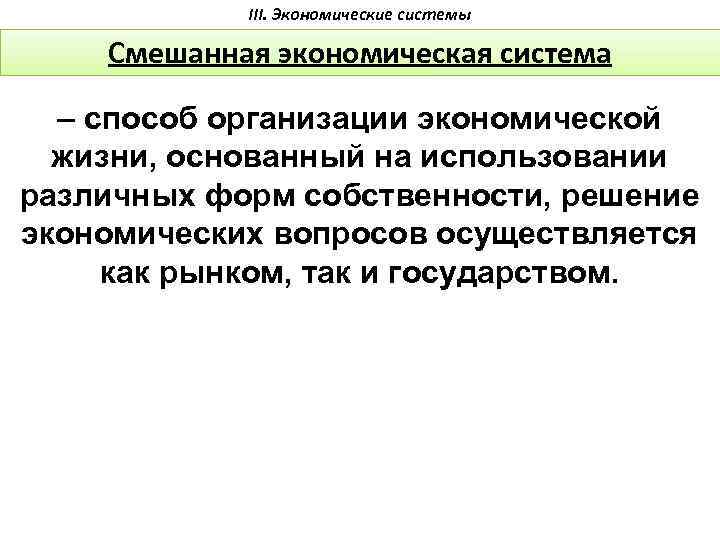 III. Экономические системы Смешанная экономическая система – способ организации экономической жизни, основанный на использовании