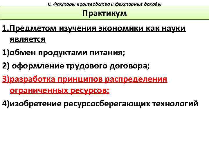 II. Факторы производства и факторные доходы Практикум 1. Предметом изучения экономики как науки является