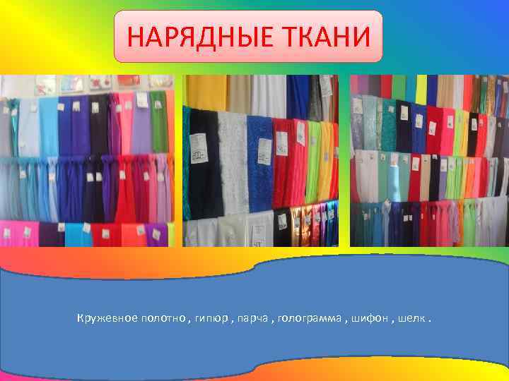 НАРЯДНЫЕ ТКАНИ Кружевное полотно , гипюр , парча , голограмма , шифон , шелк.
