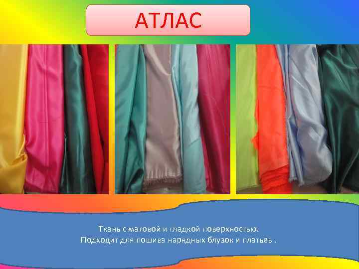 АТЛАС Ткань с матовой и гладкой поверхностью. Подходит для пошива нарядных блузок и платьев.