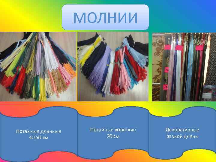 МОЛНИИ Потайные длинные 40, 50 см Потайные короткие 20 см Декоративные разной длены 
