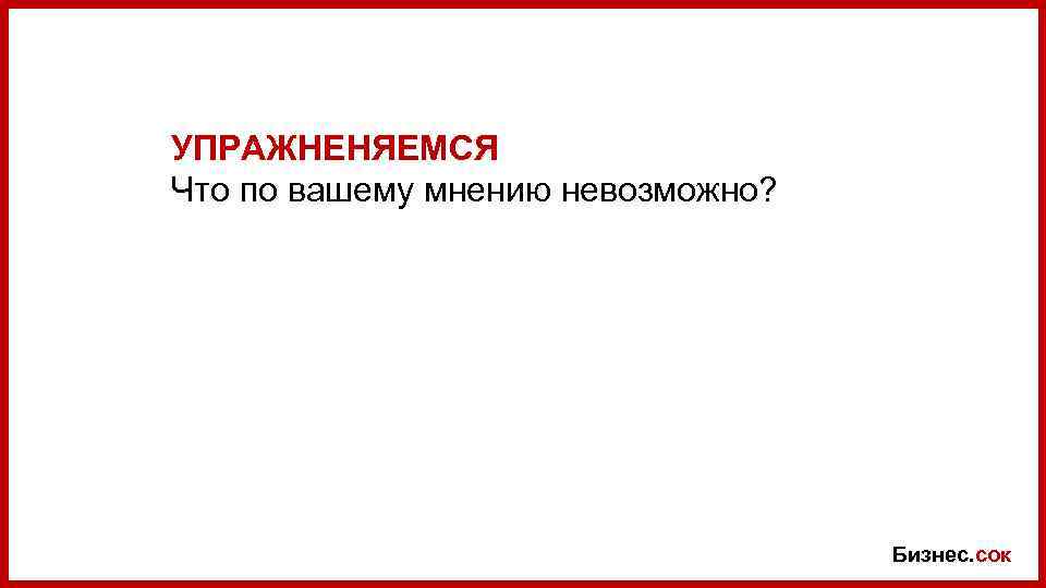 УПРАЖНЕНЯЕМСЯ Что по вашему мнению невозможно? Бизнес. сок 