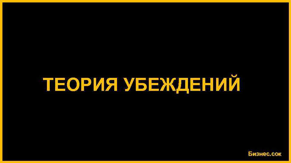 ТЕОРИЯ УБЕЖДЕНИЙ Бизнес. сок 