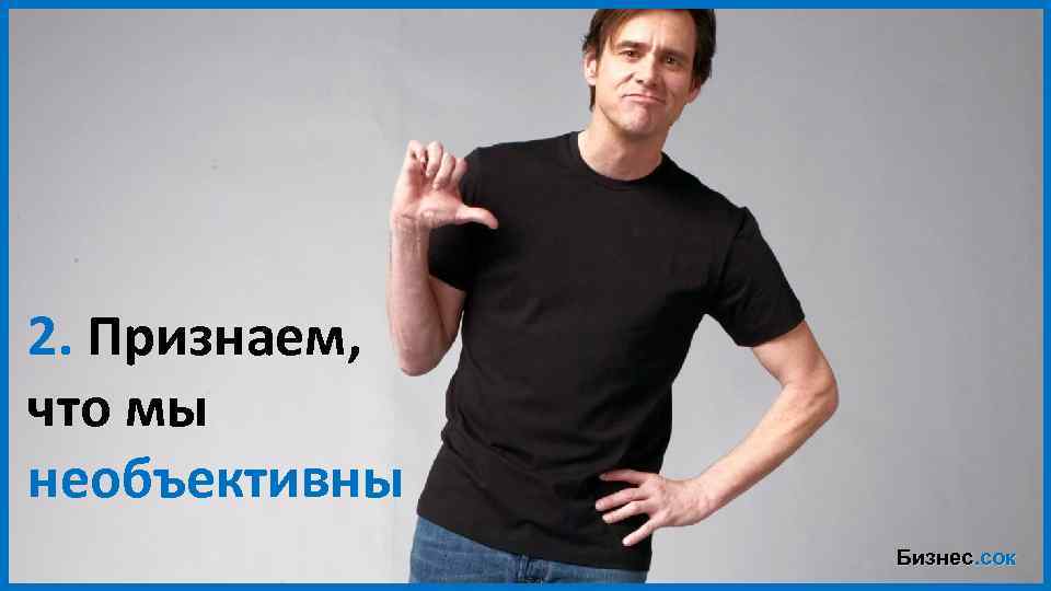 2. Признаем, что мы необъективны Бизнес. сок 