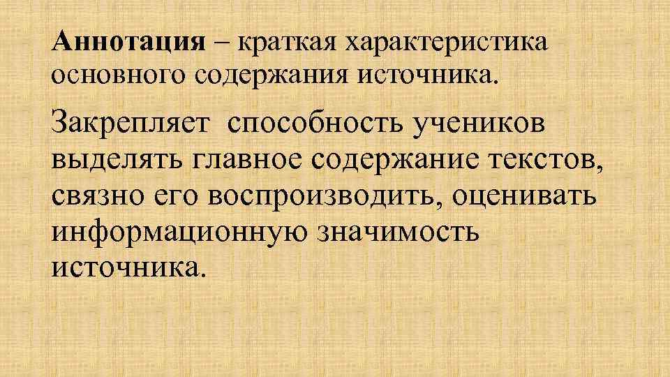 Аннотация – краткая характеристика основного содержания источника. Закрепляет способность учеников выделять главное содержание текстов,