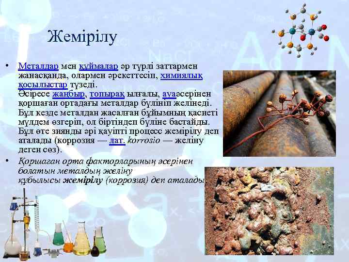 Жемірілу • Металдар мен құймалар әр түрлі заттармен жанасқанда, олармен әрекеттесіп, химиялық қосылыстар түзеді.