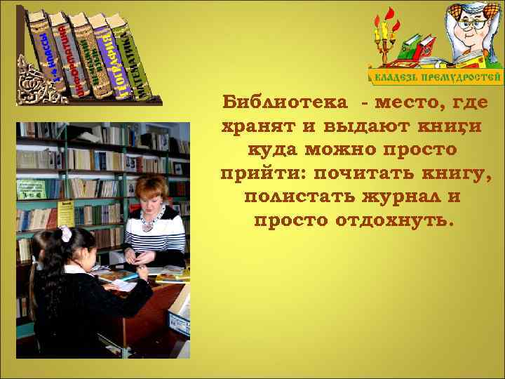 Библиотека - место, где хранят и выдают книги , куда можно просто прийти: почитать