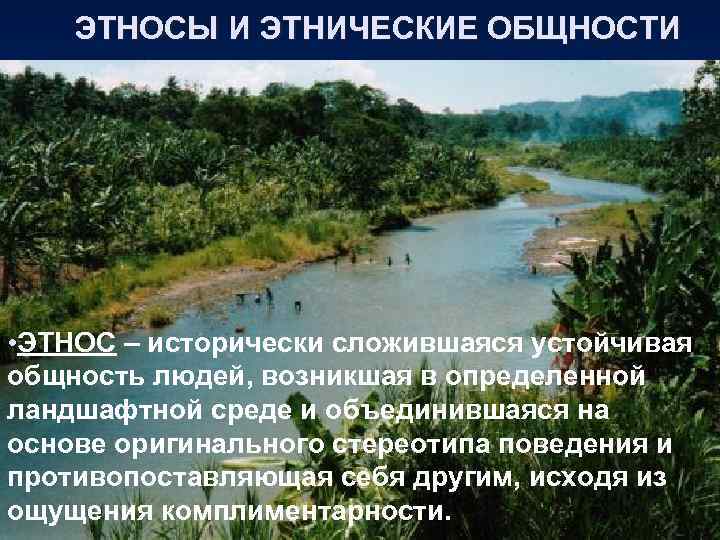ЭТНОСЫ И ЭТНИЧЕСКИЕ ОБЩНОСТИ • ЭТНОС – исторически сложившаяся устойчивая общность людей, возникшая в