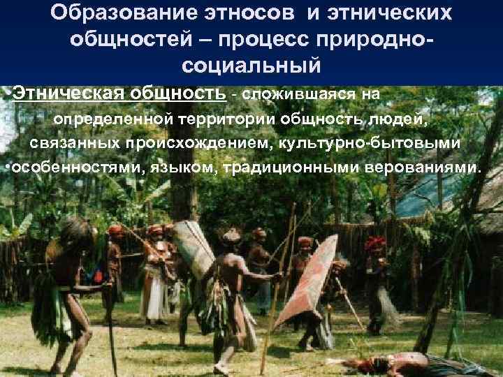Образование этносов и этнических общностей – процесс природносоциальный • Этническая общность - сложившаяся на