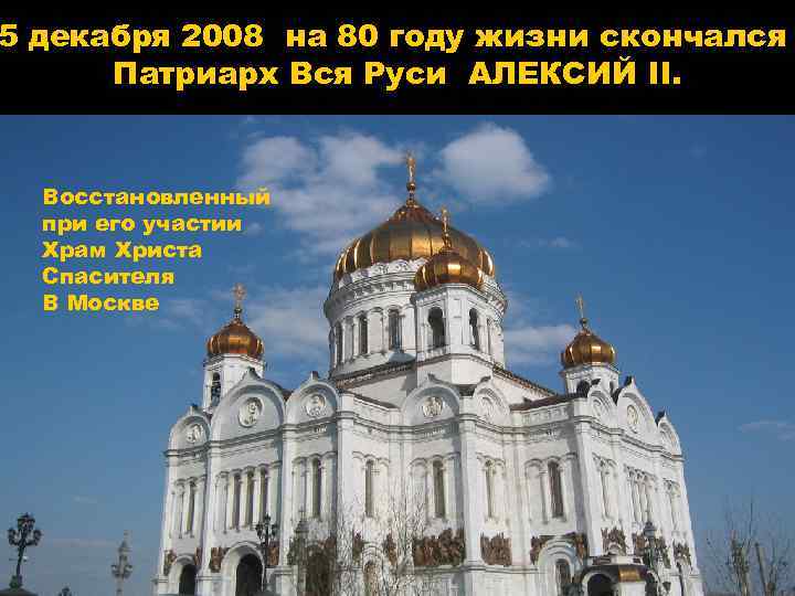 5 декабря 2008 на 80 году жизни скончался Патриарх Вся Руси АЛЕКСИЙ II. Восстановленный