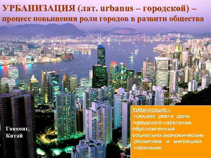 УРБАНИЗАЦИЯ (лат. urbanus – городcкой) – процесс повышения роли городов в развити общества Гонконг,