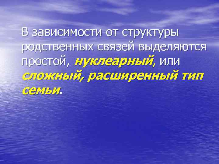 В зависимости от структуры родственных связей выделяются простой, нуклеарный, или сложный, расширенный тип семьи.