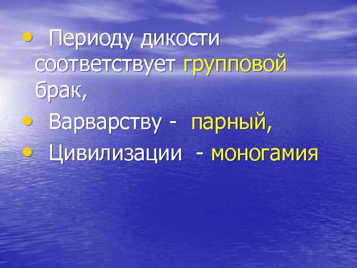  • Периоду дикости соответствует групповой брак, • Варварству парный, • Цивилизации моногамия 