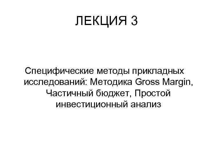 ЛЕКЦИЯ 3 Специфические методы прикладных исследований: Методика Gross Margin, Частичный бюджет, Простой инвестиционный анализ