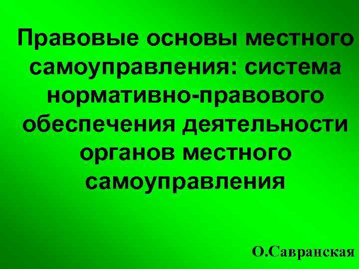 Правовые основы местного самоуправления: система нормативно-правового обеспечения деятельности органов местного самоуправления О. Савранская 