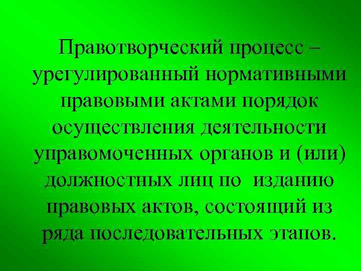 Правотворческий процесс – урегулированный нормативными правовыми актами порядок осуществления деятельности управомоченных органов и (или)