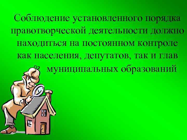 Соблюдение установленного порядка правотворческой деятельности должно находиться на постоянном контроле как населения, депутатов, так