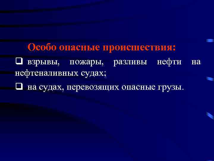 Особо опасные происшествия: q взрывы, пожары, разливы нефти на нефтеналивных судах; q на судах,