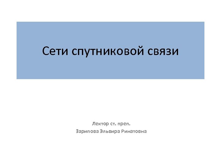 Сети спутниковой связи Лектор ст. преп. Зарипова Эльвира Ринатовна 