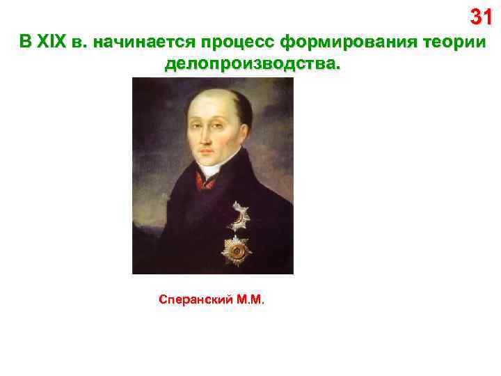 31 В XIX в. начинается процесс формирования теории делопроизводства. Сперанский М. М. 
