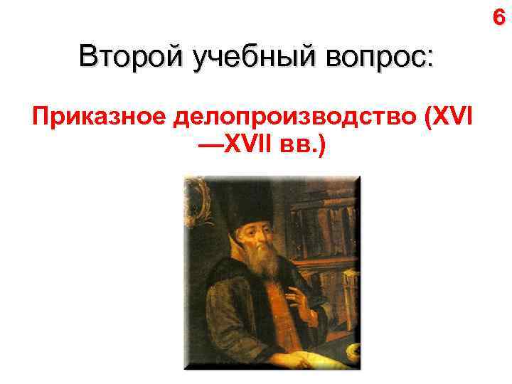 6 Второй учебный вопрос: Приказное делопроизводство (XVI —XVII вв. ) 